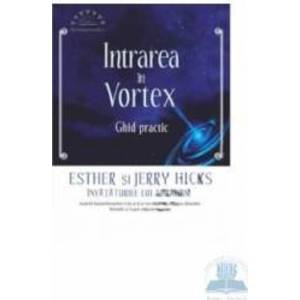 Intrarea in vortex. Ghid practic - Esther Si Jerry Hicks imagine