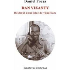 Dan Vizanty Destinul Unui Pilot De Vanatoare - Daniel Focsa imagine