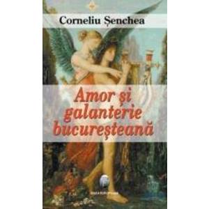 Amor Si Galanterie Bucuresteana - Corneliu Senchea imagine