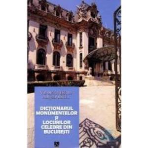 Dictionarul monumentelor si locurilor celebre din Bucuresti - Valentina Bilcea imagine