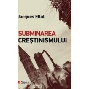 Subminarea crestinismului - Jacques Ellul imagine