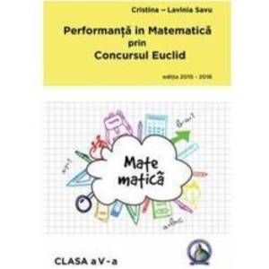 Performanta in Matematica prin Concursul Euclid cls 5 ed.2015-2016 - Cristina-Lavinia Savu imagine