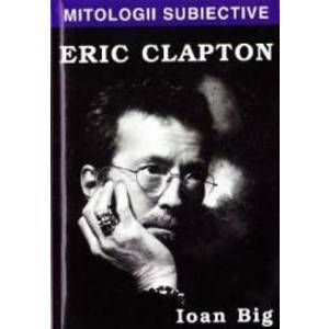 Mitologii subiective Eric Clapton - Ioan Big imagine