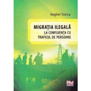 Migratia ilegala la confluenta cu traficul de persoane - Anghel Stoica imagine