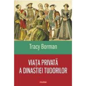 Viata privata a dinastiei Tudorilor - Tracy Borman imagine