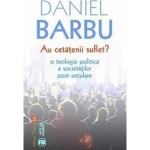 Au cetatenii suflet O teologie politic and 259 a societ and 259 and 539 ilor post-seculare - Daniel Barbu imagine