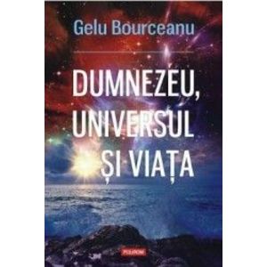 Dumnezeu universul si viata - Gelu Bourceanu imagine