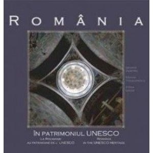 Romania in patrimoniul UNESCO - George Dumitriu Razvan Theodorescu Atena Groza imagine