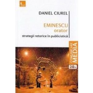 Eminescu orator. Strategii retorice in publicistica - Daniel Ciurel imagine