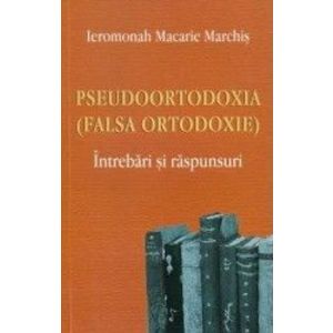 Pseudoortodoxia falsa ortodoxie - Ieromonah Macarie Marchis imagine