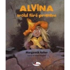 Alvina trolul fara prieteni - Margareth Anker imagine