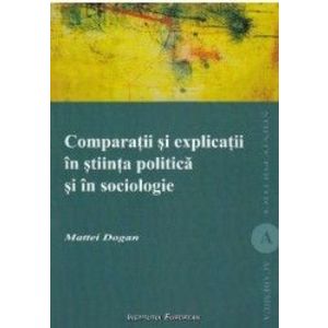 Comparatii si explicatii in stiinta politica si in sociologie - Mattei Dogan imagine