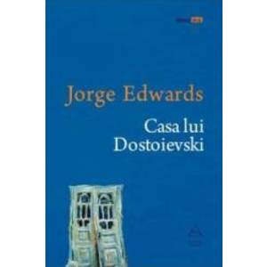Casa lui Dostoievski - Jorge Edwards imagine
