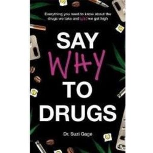 Say Why to Drugs Everything You Need to Know About the Drugs We Take and Why We Get High - Suzi Gage imagine
