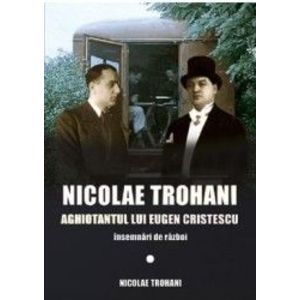 Nicolae Trohani. Aghiotantul lui Eugen Cristescu - Nicolae Trohani imagine