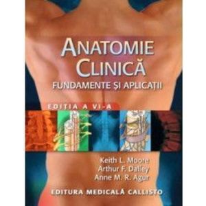Anatomie Clinica - Fundamente Si Aplicatii - Keit L. Moore Dalley Agur imagine