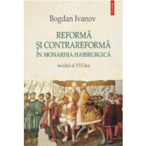 Reforma si Contrareforma in Monarhia Habsburgica. Secolul al XVI-lea - Bogdan Ivanov imagine
