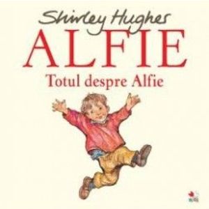 Alfie. Totul despre Alfie - Shirley Hughes imagine