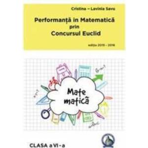 Performanta in Matematica prin Concursul Euclid cls 6 ed.2015-2016 - Cristina-Lavinia Savu imagine