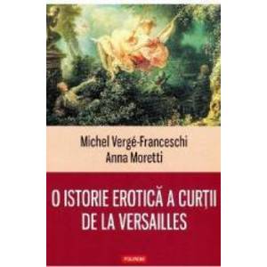 O istorie erotica a curtii de la Versailles - Michel Verge-Franceschi Anna Moretti imagine