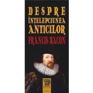 Despre Intelepciunea Anticilor - Francis Bacon imagine