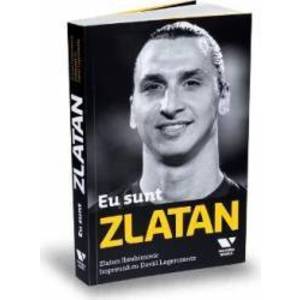 Eu sunt Zlatan. Zlatan Ibrahimovic impreuna cu David Lagercrantz imagine