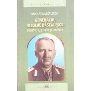 Generalul Nicolae Dascalescu. Sacrificiu glorie si supliciu - Nicolae Dascalescu imagine