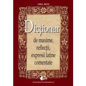 Dictionar de maxime reflectii expresii latine comentate Ed.2013 - Virgil Matei imagine