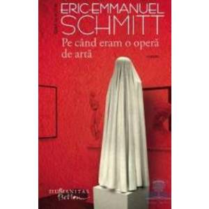 Pe cand eram o opera de arta - Eric-Emmanuel Schmitt imagine