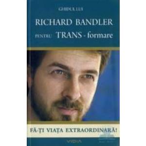 Ghidul lui Richard Bandler pentru TRANS - formare - Fa-ti viata extraordinara Richard Bandler imagine