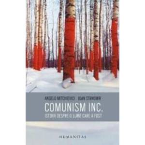 Comunism INC.: Istorii despre o lume care a fost - Angelo Mitchievici, Ioan Stanomir imagine