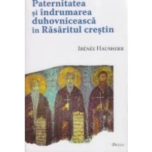 Paternitatea si indrumarea duhovniceasca in Rasaritul Crestin - Irenee Hausherr imagine