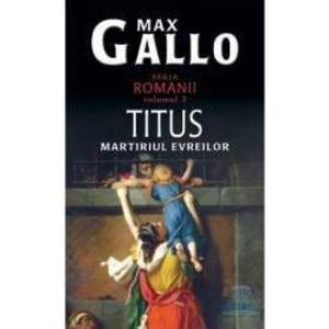 Romanii vol. 3 Titus martiriul evreilor - Max Gallo imagine