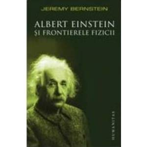Albert Einstein si frontierele fizicii - Jeremy Bernstein imagine