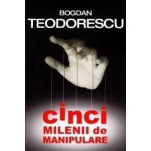 Cinci milenii de manipulare - Bogdan Teodorescu imagine