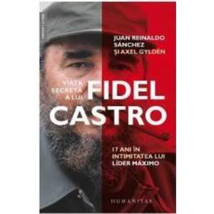 Viata secreta a lui Fidel Castro - Juan Reinaldo Sanchez Axel Gylden imagine