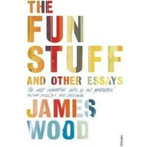 The Fun Stuff and Other Essays - James Wood imagine