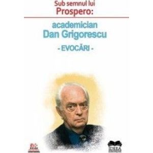 Sub semnul lui Prospero academician Dan Grigorescu. Evocari imagine