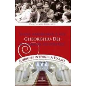 Iubiri si intrigi la palat Vol. 7 Viata amoroasa a lui Gheorghiu-Dej si a familiei lui politice - Dan-Silviu Boerescu imagine