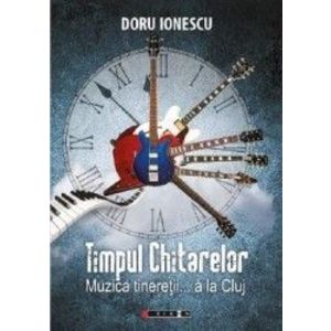 Timpul chitarelor. Muzica tineretii... a la Cluj - Doru Ionescu imagine
