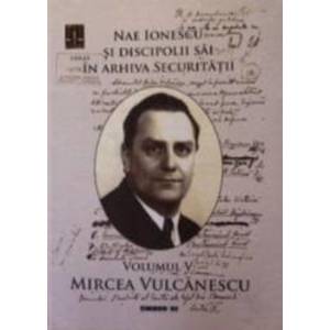 Nae Ionescu si discipolii sai in arhiva securitatii vol.5 Mircea Vulcanescu imagine
