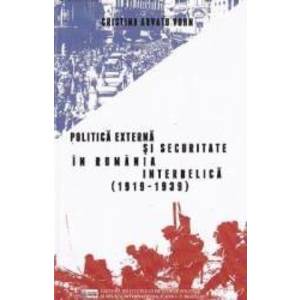 Politica externa si securitate in Romania interbelica 1919-1939 - Cristina Arvatu Vohn imagine