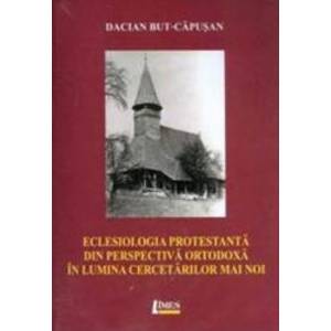 Eclesiologia Protestanta Din Perspectiva Ortodoxa In Lumina Cercetarilor Mai Noi - Dacian BuT-Capusa imagine