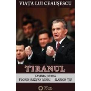 Viata Lui Ceausescu Vol.3 - Tiranul - Lavinia Betea FloriN-Razvan Mihai Ilarion Tiu imagine