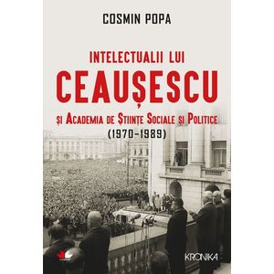Intelectualii lui Ceausescu si Academia de Stiinte Sociale si Politice (1970-1989) imagine