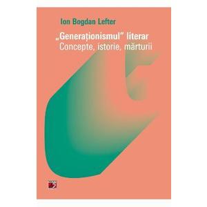 Generationismul literar. Concepte, istorie, marturii - Ion Bogdan Lefter imagine