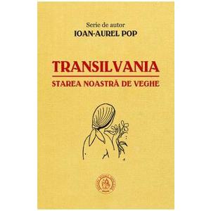 Transilvania, starea noastra de veghe - Ioan-Aurel Pop imagine