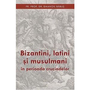 Bizantini, latini si musulmani in perioada cruciadelor - Emanoil Babus imagine