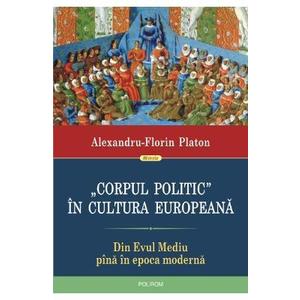 Corpul politic in cultura europeana. Din Evul Mediu pina in epoca moderna - Alexandru-Florin Platon imagine