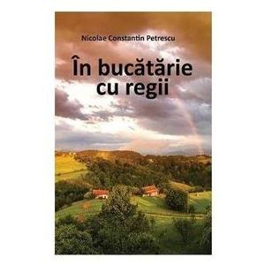 In bucatarie cu regii - Nicolae Constatin Petrescu imagine